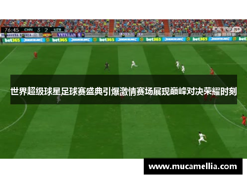 世界超级球星足球赛盛典引爆激情赛场展现巅峰对决荣耀时刻