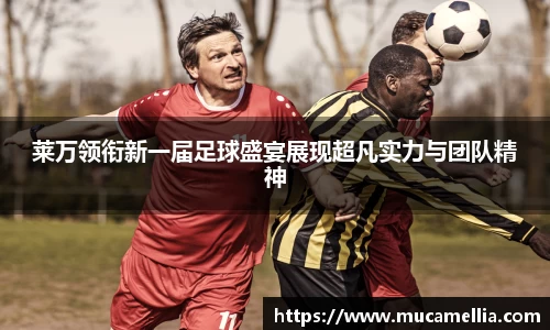 意昂体育莱万领衔新一届足球盛宴展现超凡实力与团队精神