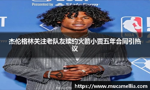 意昂体育杰伦格林关注老队友续约火箭小贾五年合同引热议
